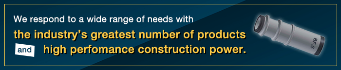 We respond to a wide range of needs with the industry's greatest number of products